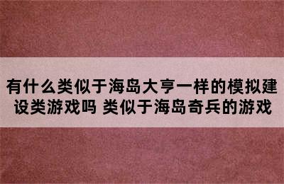 有什么类似于海岛大亨一样的模拟建设类游戏吗 类似于海岛奇兵的游戏